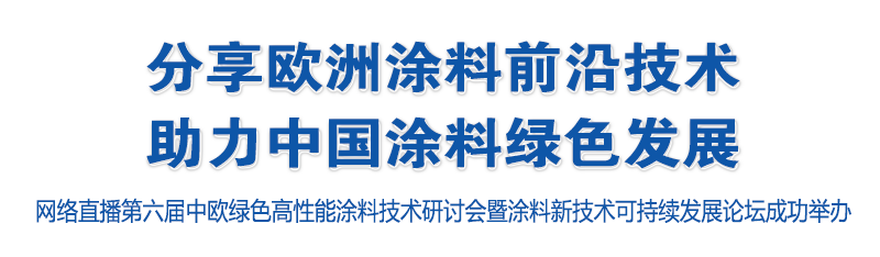 分享歐洲涂料前沿技術，助力中國涂料 綠色發展——網絡直播第六屆中歐綠色高性能涂料技術研討會暨涂料新技術可持續發展論壇成功舉辦